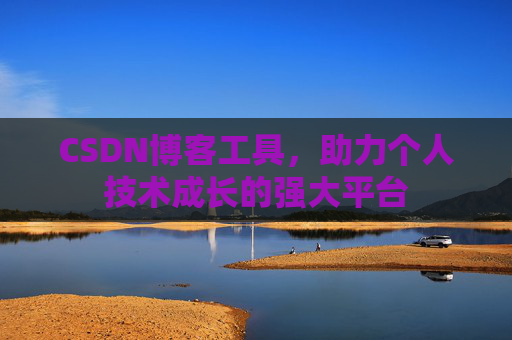 CSDN博客工具,助力个人技术成长的强大平台